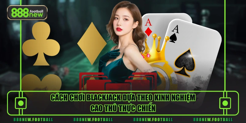 Cách Chơi Blackjack Chuẩn Xác - Hiểu Luật Nhanh, Dễ Áp Dụng 3 Cách chơi Blackjack dựa theo kinh nghiệm cao thủ thực chiến